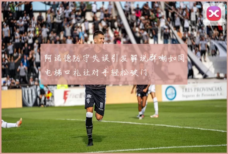 阿诺德防守失误引发解说群嘲如同电梯口礼让对手轻松破门