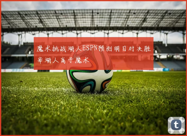 魔术挑战湖人ESPN预测明日对决胜率湖人高于魔术