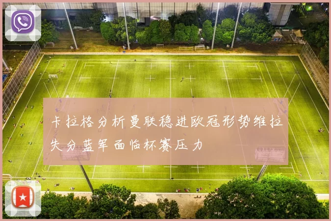 卡拉格分析曼联稳进欧冠形势维拉失分蓝军面临杯赛压力